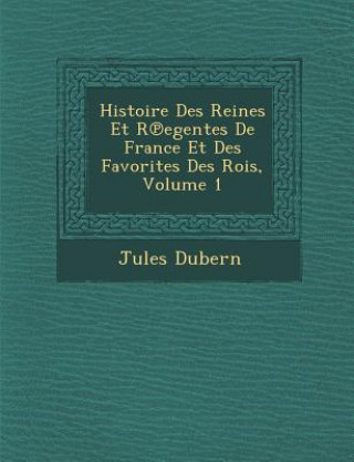 Könyv Histoire Des Reines Et R Egentes de France Et Des Favorites Des Rois, Volume 1 Jules Dubern