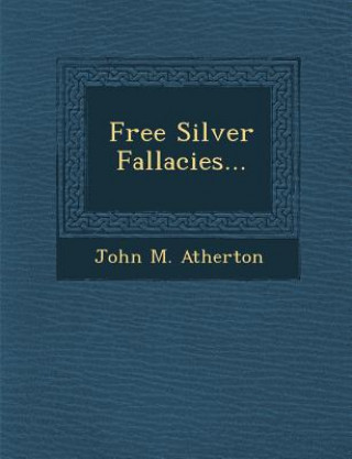 Kniha Free Silver Fallacies... John M Atherton