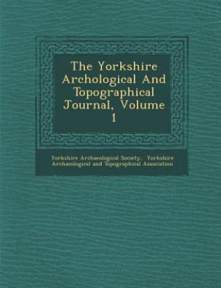 Kniha The Yorkshire Arch Ological and Topographical Journal, Volume 1 Yorkshire Archaeological Society