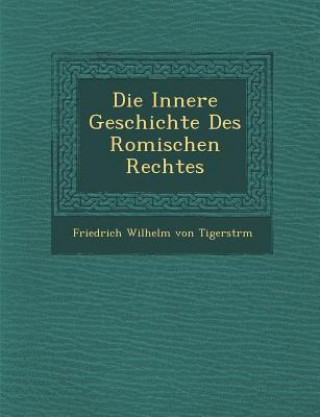Kniha Die Innere Geschichte Des Romischen Rechtes Friedrich Wilhelm Von Tigerstr M