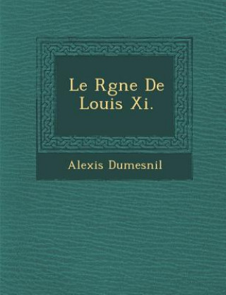 Knjiga Le R Gne de Louis XI. Alexis Dumesnil