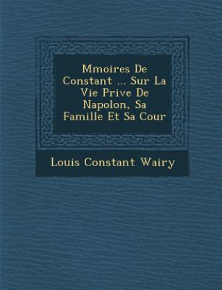 Carte M&#65533;moires De Constant ... Sur La Vie Priv&#65533;e De Napol&#65533;on, Sa Famille Et Sa Cour Louis Constant Wairy