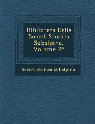 Kniha Biblioteca Della Societ Storica Subalpina, Volume 25 Societ Subalpina