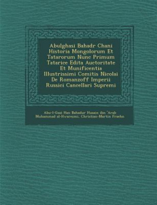 Kniha Abulghasi Bahad R Chani Historia Mongolorum Et Tatarorum Nunc Primum Tatarice Edita Auctoritate Et Munificentia Illustrissimi Comitis Nicolai de Roman Christian-Martin Fraehn