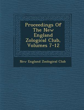 Carte Proceedings of the New England Zo Logical Club, Volumes 7-12 New England Zoological Club