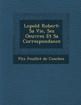 Книга L Opold Robert: Sa Vie, Ses Oeuvres Et Sa Correspondance F LIX Feuillet De Conches