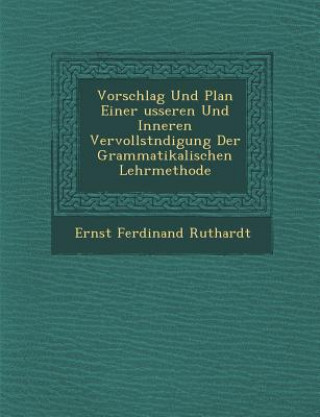 Книга Vorschlag Und Plan Einer Usseren Und Inneren Vervollst Ndigung Der Grammatikalischen Lehrmethode Ernst Ferdinand Ruthardt