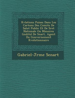 Kniha R V Lations Puis Es Dans Les Cartons Des Comit S de Salut Public Et de S Ret Nationale Ou M Moires (in Dits) de S Nart, Agent Du Gouvernement R Voluti Gabriel-J R Me Senart