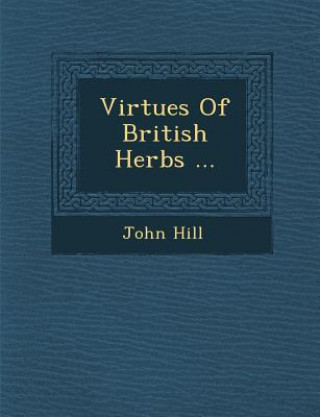 Kniha Virtues of British Herbs ... John Hill