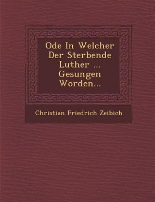 Książka Ode in Welcher Der Sterbende Luther ... Gesungen Worden... Christian Friedrich Zeibich