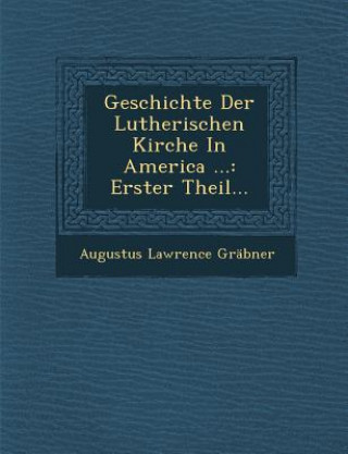 Carte Geschichte Der Lutherischen Kirche in America ...: Erster Theil... Augustus Lawrence Grabner