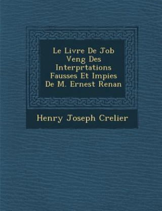 Kniha Le Livre de Job Veng Des Interpr Tations Fausses Et Impies de M. Ernest Renan Henry Joseph Crelier