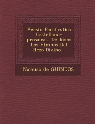 Knjiga Versi&#65533;n Parafr&#65533;stica Castellano-prosaica... De Todos Los Himnos Del Rezo Divino... Narciso De Guindos