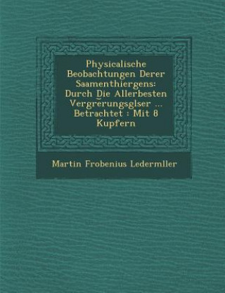 Könyv Physicalische Beobachtungen Derer Saamenthiergens: Durch Die Allerbesten Vergr&#65533;e&#65059;rungsgl&#65533;ser ... Betrachtet: Mit 8 Kupfern Martin Frobenius Lederm Ller