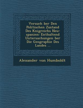 Buch Versuch Ber Den Politischen Zustand Des K Nigreichs Neu-Spanien: Enthaltend Untersuchungen Ber Die Geographie Des Landes ... Alexander von Humboldt