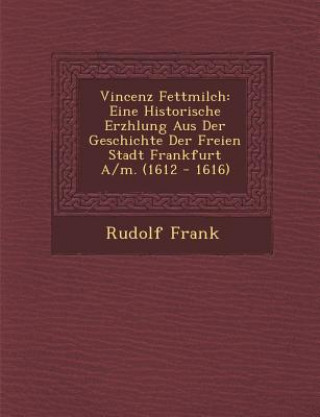 Книга Vincenz Fettmilch: Eine Historische Erz Hlung Aus Der Geschichte Der Freien Stadt Frankfurt A/M. (1612 - 1616) Rudolf Frank