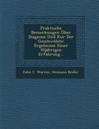 Kniha Praktische Bemerkungen Uber Diagnose Und Kur Der Geschwulste: Ergebnisse Einer 40jahrigen Erfahrung... John C Warren