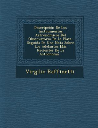 Książka Descripción De Los Instrumentos Astronómicos Del Observatorio De La Plata, Seguida De Una Nota Sobre Los Adelantos Más Recientes De La Astronoma&#789; Virgilio Raffinetti