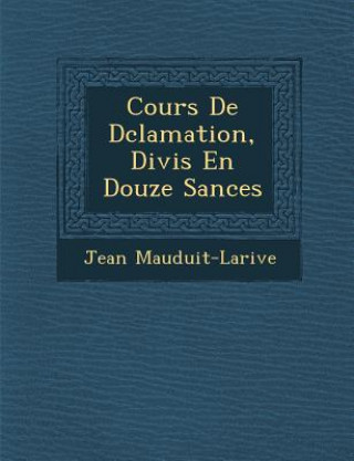 Książka Cours de D Clamation, Divis En Douze S Ances Jean Mauduit-Larive