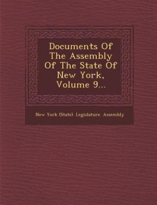 Könyv Documents of the Assembly of the State of New York, Volume 9... New York State Legislature Assembly