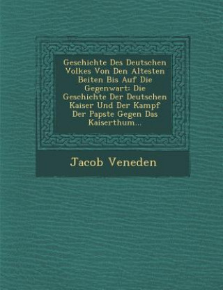 Książka Geschichte Des Deutschen Volkes Von Den Altesten Beiten Bis Auf Die Gegenwart: Die Geschichte Der Deutschen Kaiser Und Der Kampf Der Papste Gegen Das Jacob Veneden