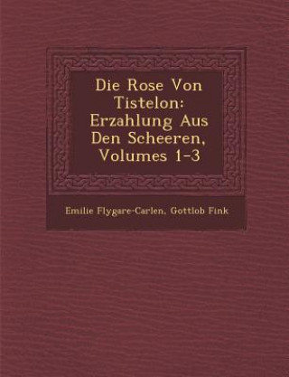 Knjiga Die Rose Von Tistelon: Erzahlung Aus Den Scheeren, Volumes 1-3 Emilie Flygare-Carlen