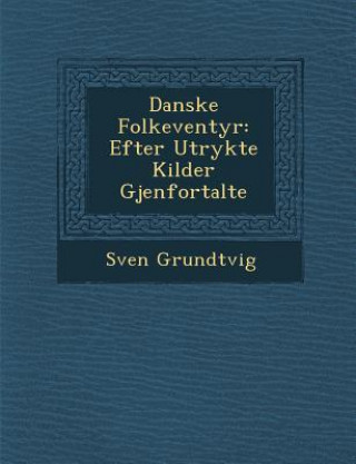 Könyv Danske Folke Ventyr: Efter Utrykte Kilder Gjenfortalte Sven Grundtvig