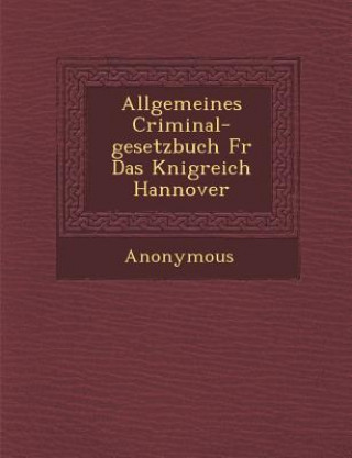 Książka Allgemeines Criminal-Gesetzbuch Fur Das K Nigreich Hannover Anonymous