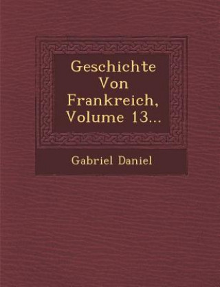 Knjiga Geschichte Von Frankreich, Volume 13... Gabriel Daniel