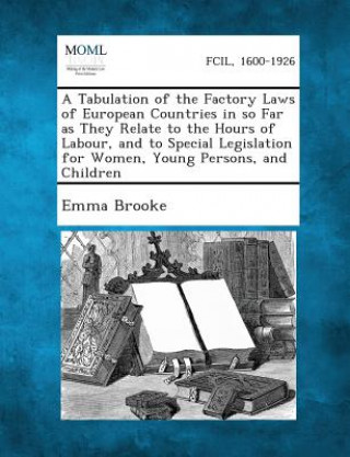 Kniha A Tabulation of the Factory Laws of European Countries in So Far as They Relate to the Hours of Labour, and to Special Legislation for Women, Young Emma Brooke