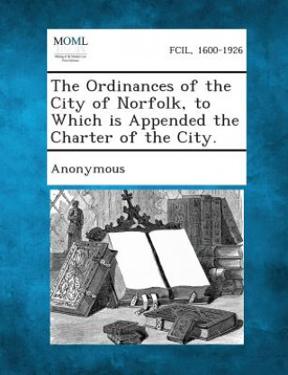 Книга The Ordinances of the City of Norfolk, to Which Is Appended the Charter of the City. Etc Norfolk (Va ) Laws St Ordinances