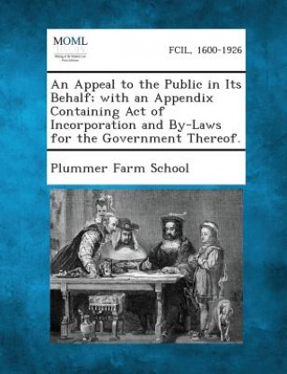 Könyv An Appeal to the Public in Its Behalf; With an Appendix Containing Act of Incorporation and By-Laws for the Government Thereof. Plummer Farm School