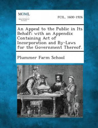 Kniha An Appeal to the Public in Its Behalf; With an Appendix Containing Act of Incorporation and By-Laws for the Government Thereof. Plummer Farm School