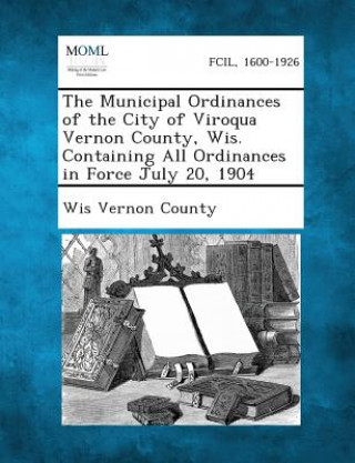 Carte The Municipal Ordinances of the City of Viroqua Vernon County, Wis. Containing All Ordinances in Force July 20, 1904 Wis Vernon County
