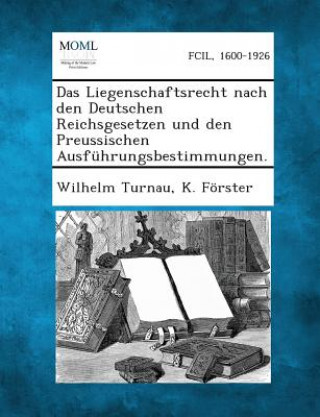 Kniha Das Liegenschaftsrecht Nach Den Deutschen Reichsgesetzen Und Den Preussischen Ausfuhrungsbestimmungen. Wilhelm Turnau