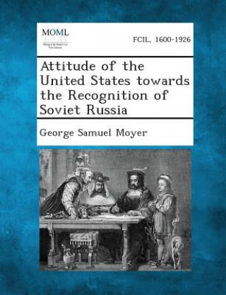 Könyv Attitude of the United States Towards the Recognition of Soviet Russia George Samuel Moyer
