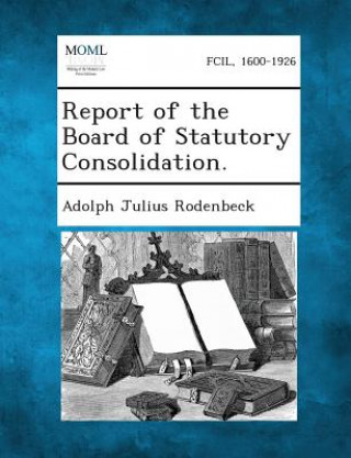 Kniha Report of the Board of Statutory Consolidation. Adolph Julius Rodenbeck