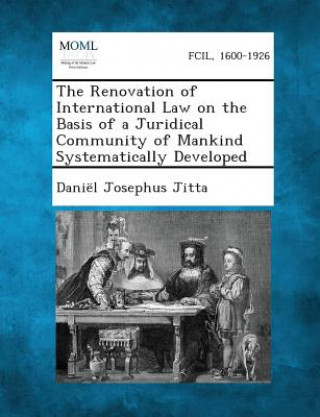 Kniha The Renovation of International Law on the Basis of a Juridical Community of Mankind Systematically Developed Daniel Josephus Jitta