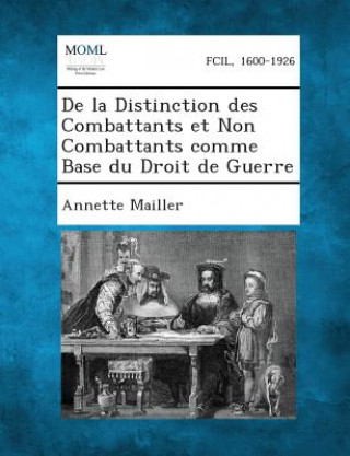 Kniha de La Distinction Des Combattants Et Non Combattants Comme Base Du Droit de Guerre Annette Mailler