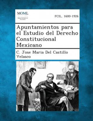 Könyv Apuntamientos para el Estudio del Derecho Constitucional Mexicano C Jose Maria Del Castillo Velasco