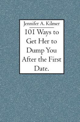 Knjiga 101 Ways to Get Her to Dump You After the First Date. Jennifer A Kilmer