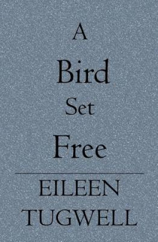 Kniha A Bird Set Free Eileen Tugwell