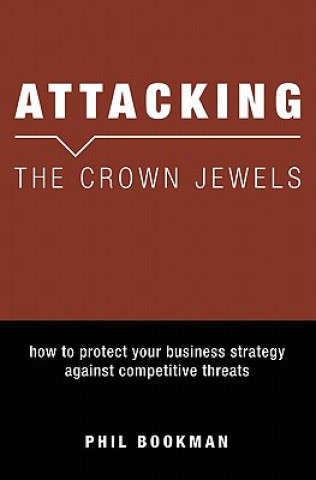 Könyv Attacking The Crown Jewels: How To Protect Your Business Strategy Against Competitive Threats Phil Bookman