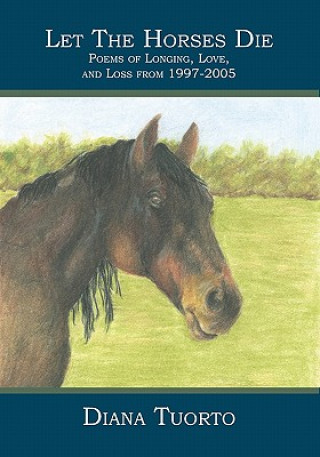 Книга Let The Horses Die: Poems of Longing, Love, and Loss from 1997-2005 Diana Tuorto