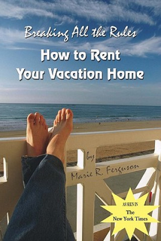 Könyv Breaking all the Rules: How to Rent Your Vacation Home: A New, Innovative Rent by Owner Tool for Preparing, Managing, Screening, Pricing, Adve Marie R Ferguson