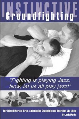 Kniha Instinctive Groundfighting: Fighting is playing jazz. Now, let us all play jazz! Joris Merks