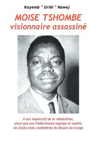 Kniha Moise Tshombe - visionnaire assassine: il est imperatif de le rehabiliter ainsi que son federalisme neglige et oublie, les Etats-Unis confederes du ba Kayemb Uriel Nawej