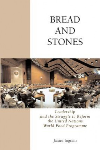 Könyv Bread And Stones: Leadership and the Struggle to Reform the United Nations World Food Program James Ingram