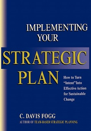 Kniha Implementing Your Strategic Plan: How to Turn "Intent" Into Effective Action for Sustainable Change C Davis Fogg