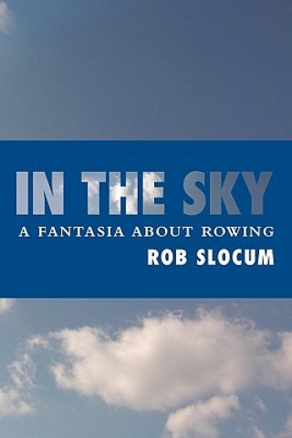 Kniha In the Sky: A fantasia about rowing Rob Slocum